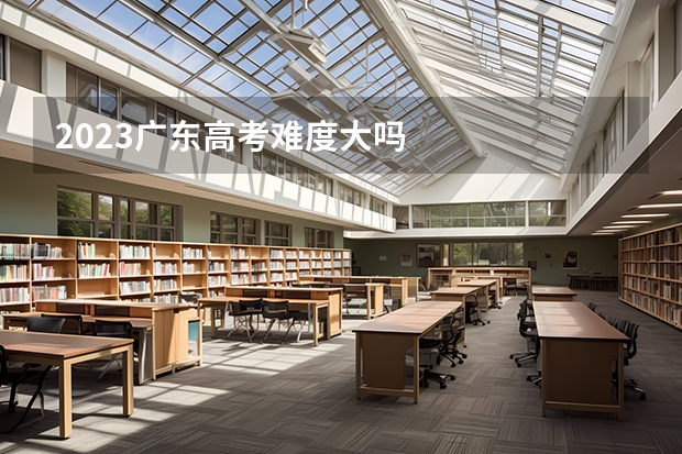 2023广东高考难度大吗