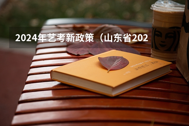 2024年艺考新政策（山东省2024艺考政策）