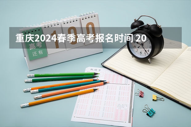 重庆2024春季高考报名时间 2024春季高考报名时间
