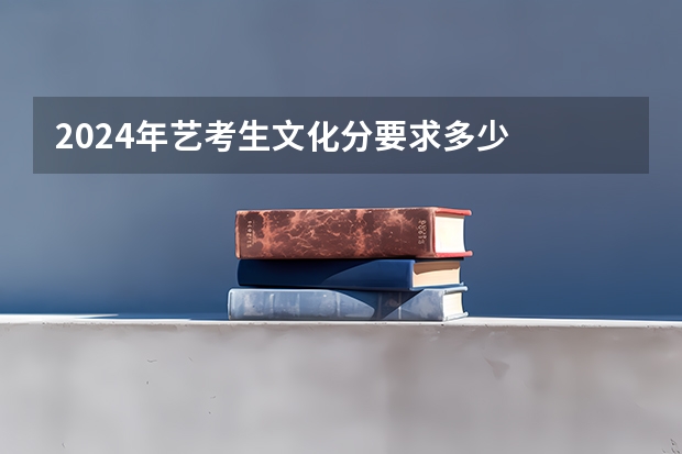 2024年艺考生文化分要求多少