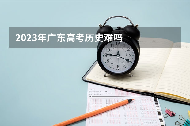 2023年广东高考历史难吗