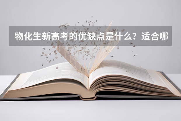 物化生新高考的优缺点是什么？适合哪些人选？