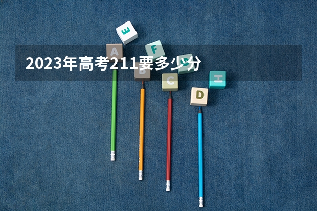 2023年高考211要多少分