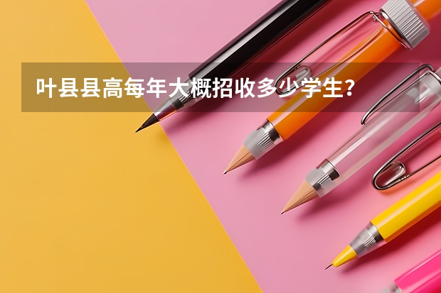 叶县县高每年大概招收多少学生?
