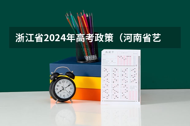 浙江省2024年高考政策（河南省艺术考试时间2024）