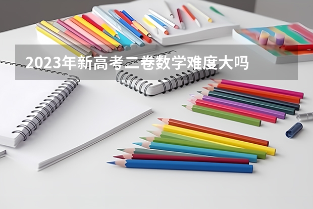2023年新高考二卷数学难度大吗
