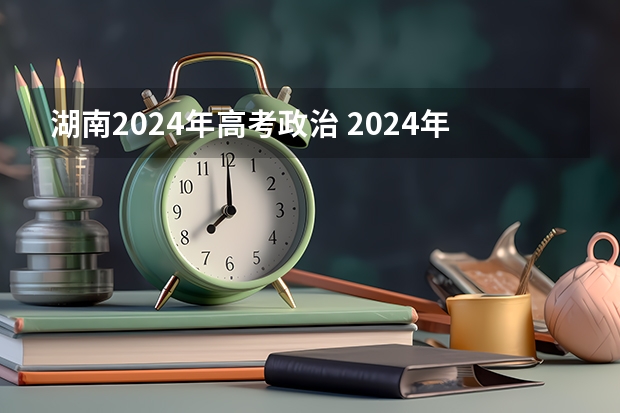 湖南2024年高考政治 2024年高考政策