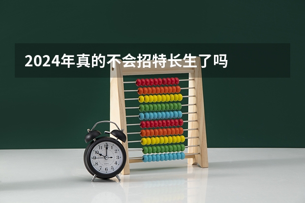 2024年真的不会招特长生了吗
