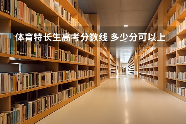 体育特长生高考分数线 多少分可以上本科