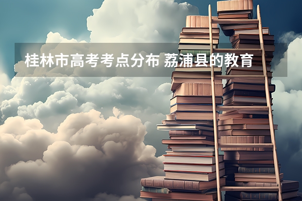 桂林市高考考点分布 荔浦县的教育