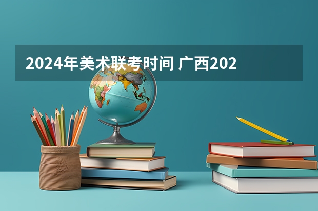 2024年美术联考时间 广西2023年美术艺考人数