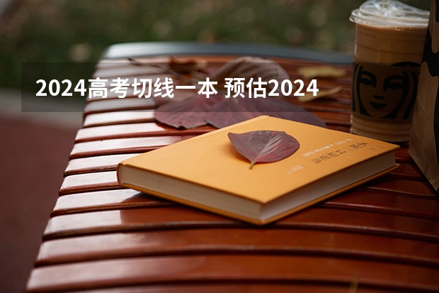 2024高考切线一本 预估2024高考分数线