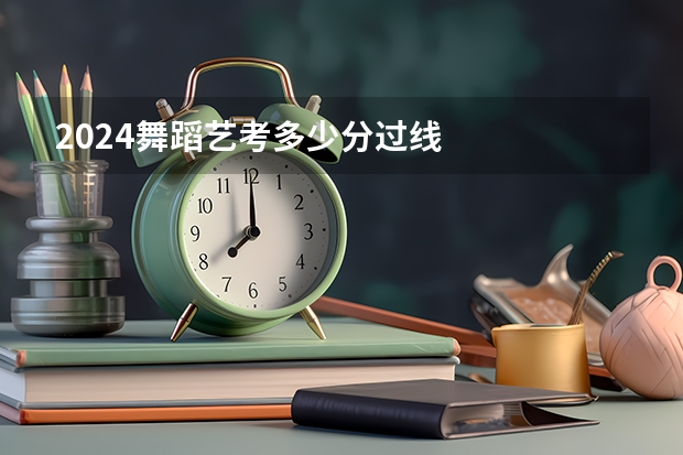 2024舞蹈艺考多少分过线