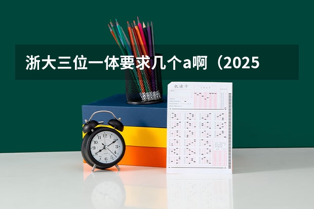 浙大三位一体要求几个a啊（2025高考选科要求）