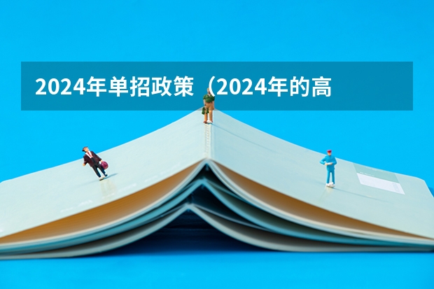2024年单招政策（2024年的高职单招的报名时间及流程政策）