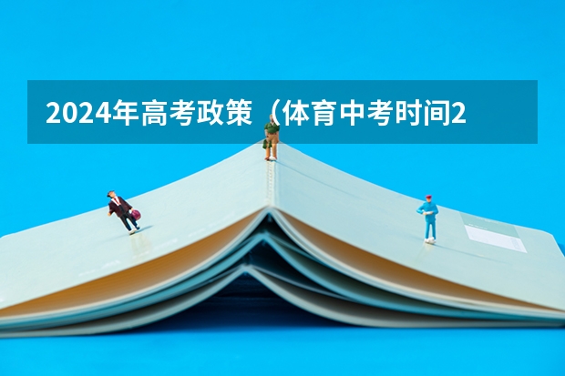 2024年高考政策（体育中考时间2024年时间表）
