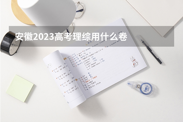 安徽2023高考理综用什么卷