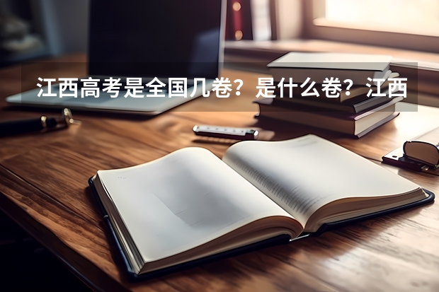 江西高考是全国几卷？是什么卷？江西是全国甲卷还是乙卷？