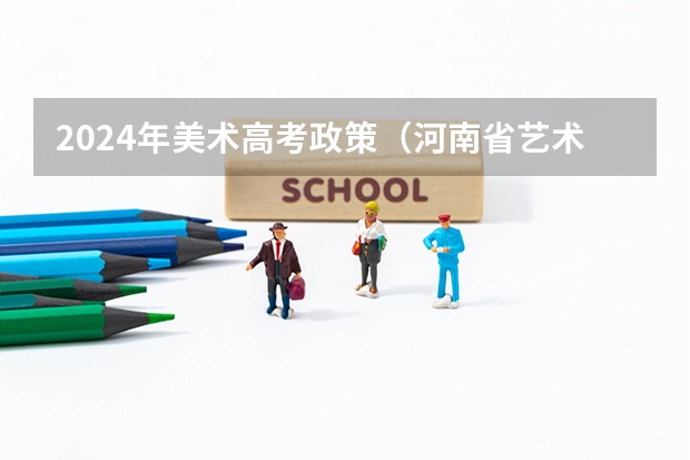 2024年美术高考政策（河南省艺术考试时间2024）