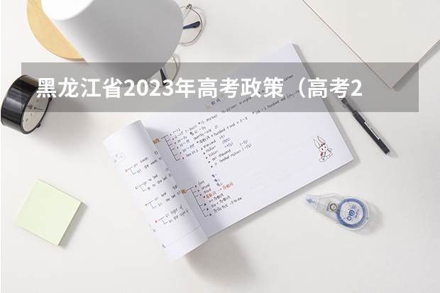 黑龙江省2023年高考政策（高考2024年的政策是怎样的）