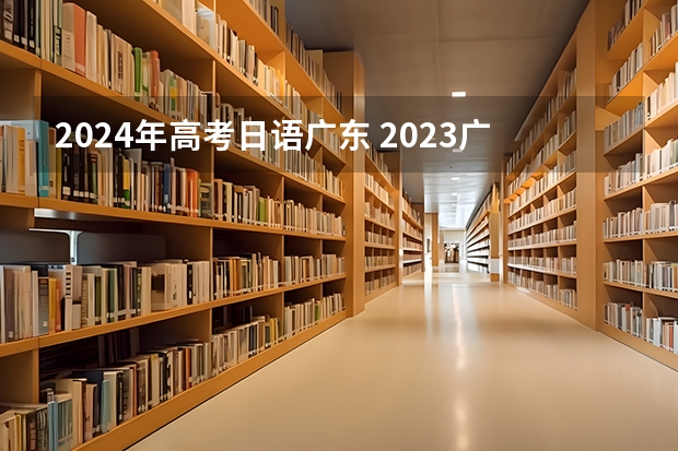 2024年高考日语广东 2023广东高考是全国几卷