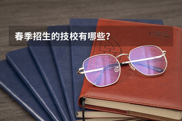 春季招生的技校有哪些？