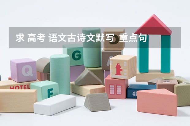 求 高考 语文古诗文默写  重点句子 语文默写