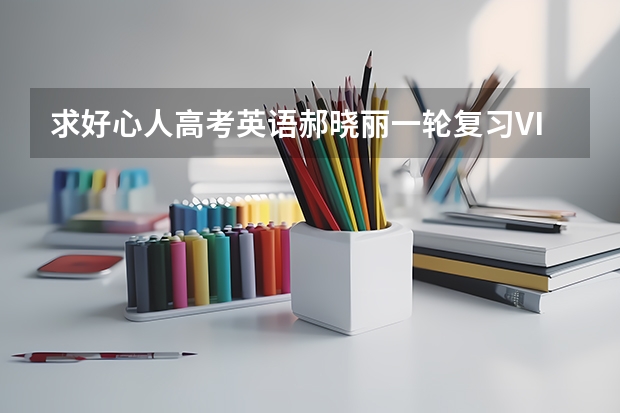 求好心人高考英语郝晓丽一轮复习VIP班（全国卷,新高考,地方卷通用）百度网盘资源（哪位好心人高途2024高考高三语文赵镜颖一轮暑期班百度云资源）