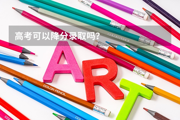 高考可以降分录取吗？