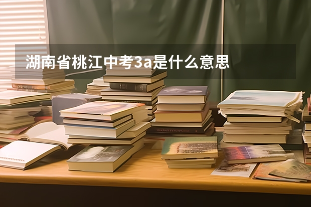 湖南省桃江中考3a是什么意思