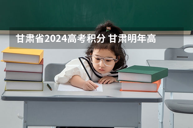 甘肃省2024高考积分 甘肃明年高考是全国几卷