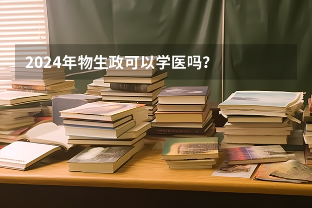 2024年物生政可以学医吗？