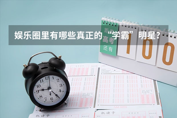 娱乐圈里有哪些真正的“学霸”明星？