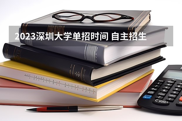 2023深圳大学单招时间 自主招生报名条件是哪些