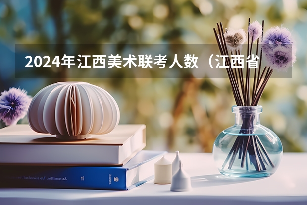 2024年江西美术联考人数（江西省2024新高考政策）