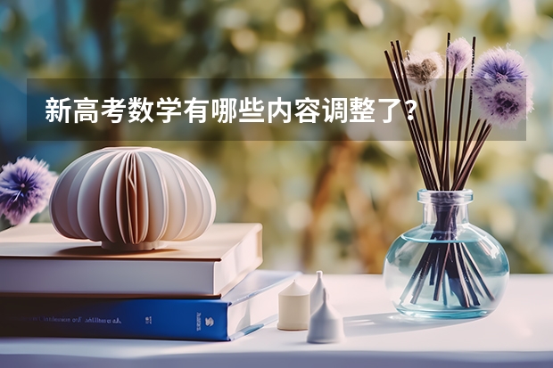 新高考数学有哪些内容调整了？