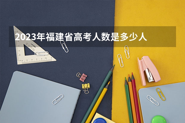 2023年福建省高考人数是多少人