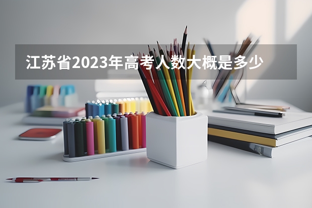 江苏省2023年高考人数大概是多少