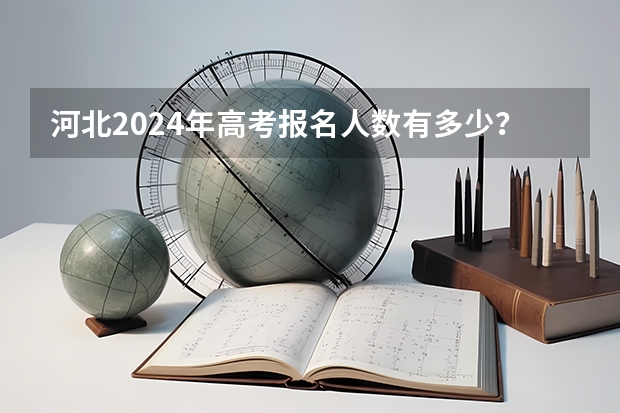 河北2024年高考报名人数有多少？