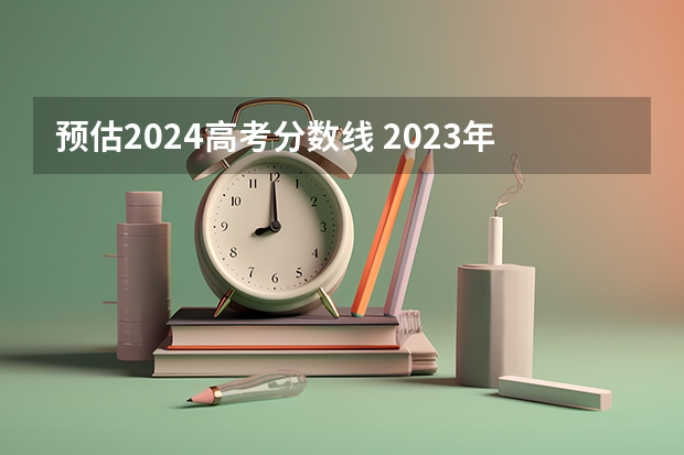 预估2024高考分数线 2023年天津高考人数