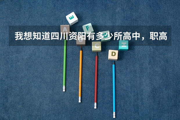 我想知道四川资阳有多少所高中,职高,以及高考人数的一些具体分布