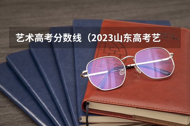 艺术高考分数线（2023山东高考艺术类分数线）