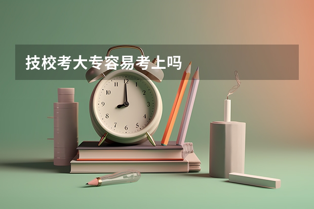 技校考大专容易考上吗