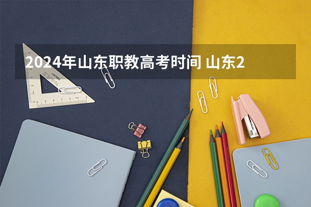 2024年山东职教高考时间 山东2024年艺考时间表