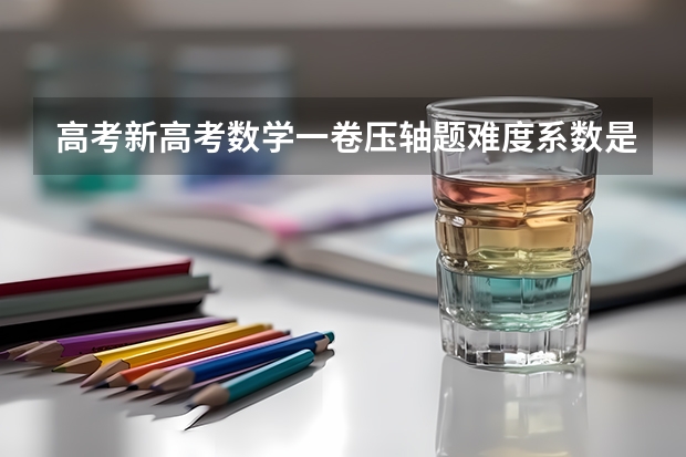高考新高考数学一卷压轴题难度系数是多少
