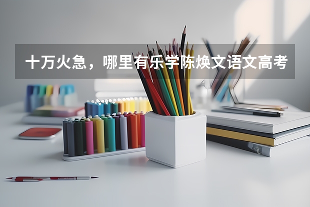 十万火急,哪里有乐学陈焕文语文高考陈sir反转星球百度云视频资源