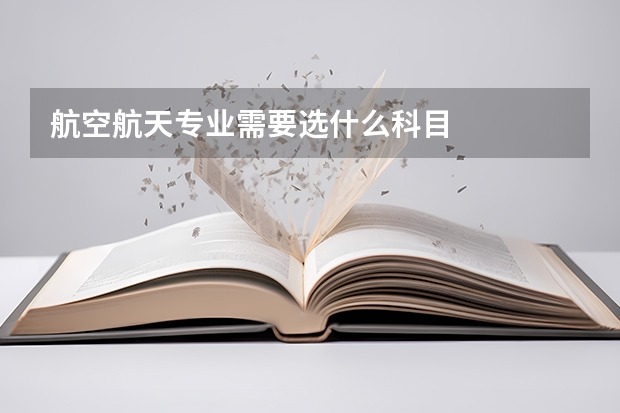 航空航天专业需要选什么科目