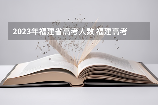 2023年福建省高考人数 福建高考分数线2023一本,二本,专科分数线