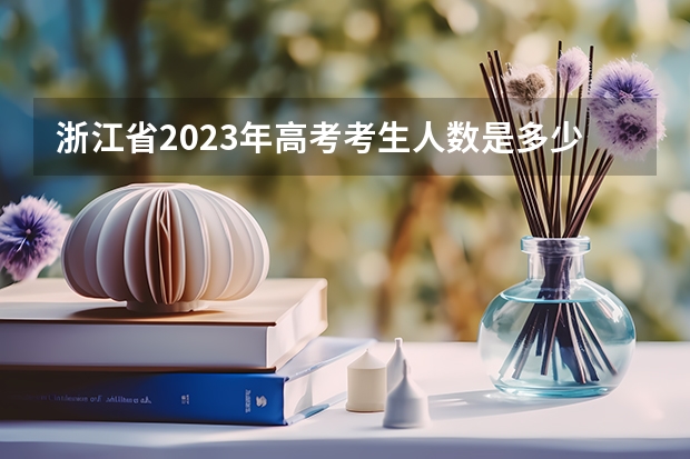 浙江省2023年高考考生人数是多少呢？