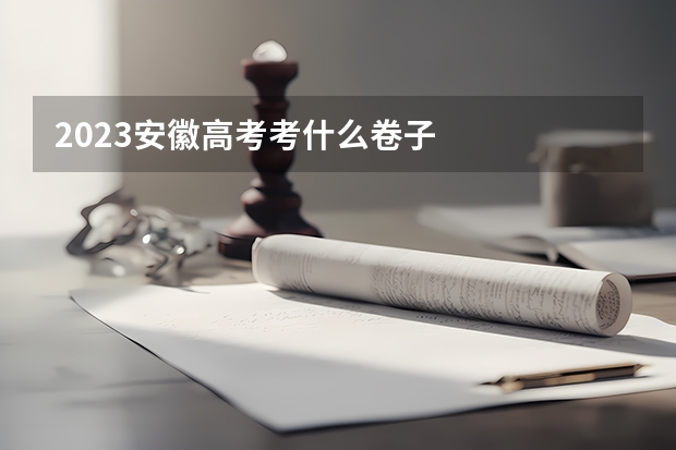 2023安徽高考考什么卷子